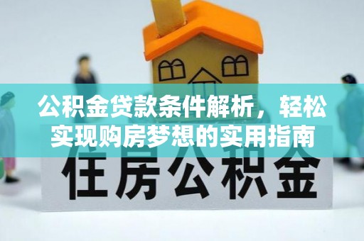 铜仁公积金贷款条件解析，轻松实现购房梦想的实用指南
