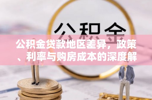 铜仁公积金贷款地区差异，政策、利率与购房成本的深度解析
