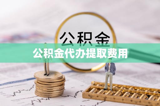 铜仁公积金代办提取费用