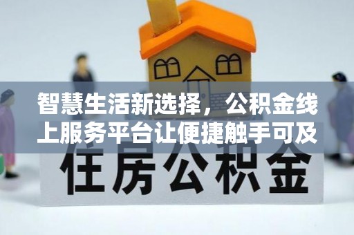 铜仁智慧生活新选择，公积金线上服务平台让便捷触手可及