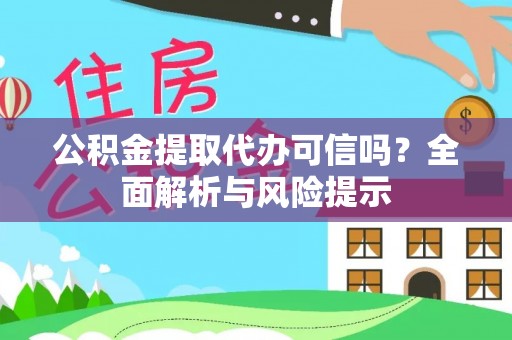 铜仁公积金提取代办可信吗？全面解析与风险提示