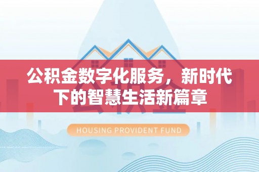 铜仁公积金数字化服务，新时代下的智慧生活新篇章