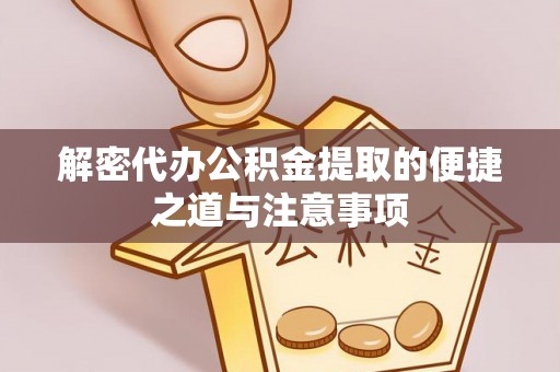 铜仁解密代办公积金提取的便捷之道与注意事项