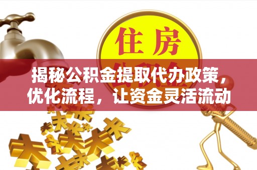 铜仁揭秘公积金提取代办政策，优化流程，让资金灵活流动