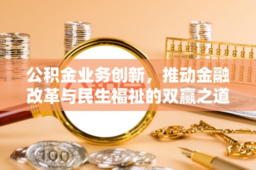 铜仁公积金业务创新，推动金融改革与民生福祉的双赢之道