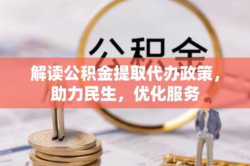 铜仁解读公积金提取代办政策，助力民生，优化服务