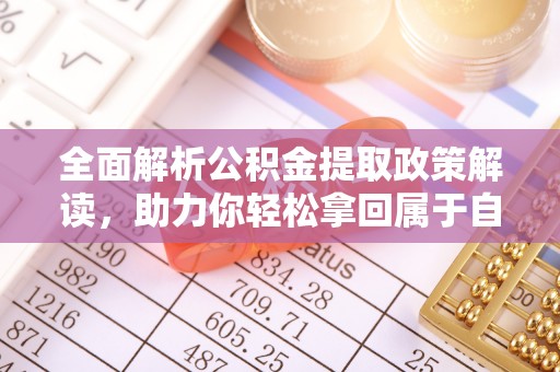 铜仁全面解析公积金提取政策解读，助力你轻松拿回属于自己的钱