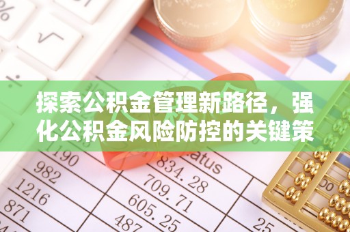 铜仁探索公积金管理新路径，强化公积金风险防控的关键策略