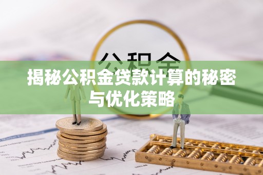 铜仁揭秘公积金贷款计算的秘密与优化策略