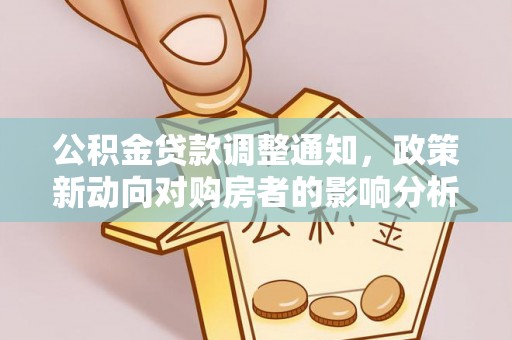 铜仁公积金贷款调整通知，政策新动向对购房者的影响分析