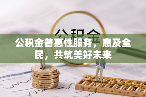 铜仁公积金普惠性服务，惠及全民，共筑美好未来