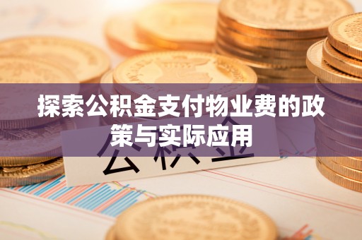 铜仁探索公积金支付物业费的政策与实际应用