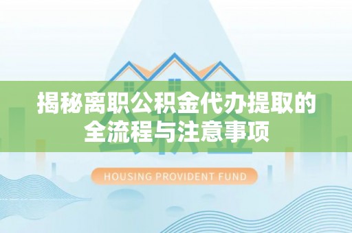 铜仁揭秘离职公积金代办提取的全流程与注意事项