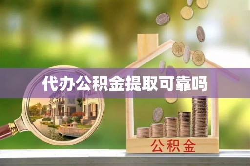 铜仁代办公积金提取可靠吗
