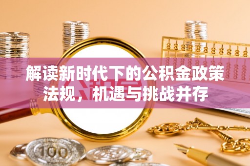 铜仁解读新时代下的公积金政策法规，机遇与挑战并存