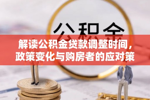 铜仁解读公积金贷款调整时间，政策变化与购房者的应对策略