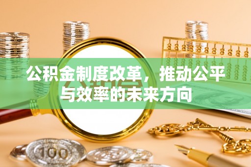铜仁公积金制度改革，推动公平与效率的未来方向