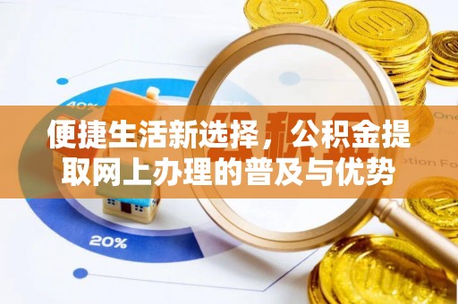 铜仁便捷生活新选择，公积金提取网上办理的普及与优势