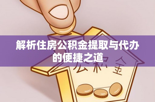 铜仁解析住房公积金提取与代办的便捷之道