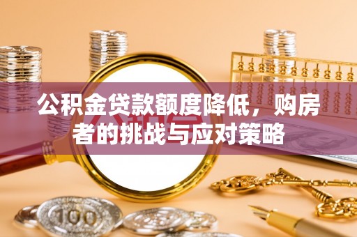 铜仁公积金贷款额度降低，购房者的挑战与应对策略