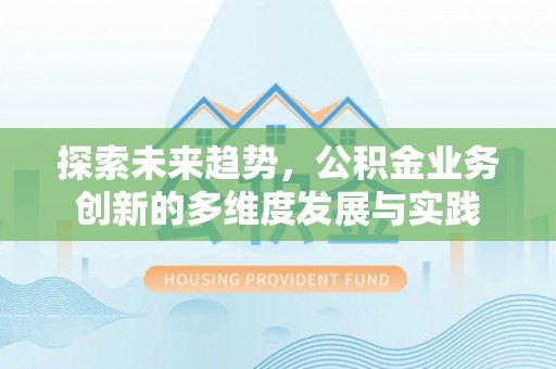 铜仁探索未来趋势，公积金业务创新的多维度发展与实践