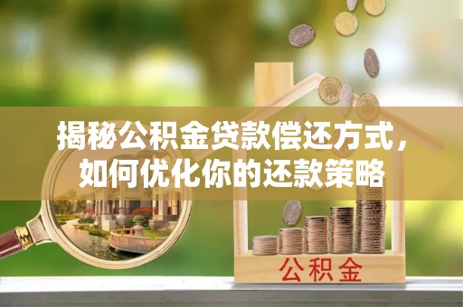 铜仁揭秘公积金贷款偿还方式，如何优化你的还款策略