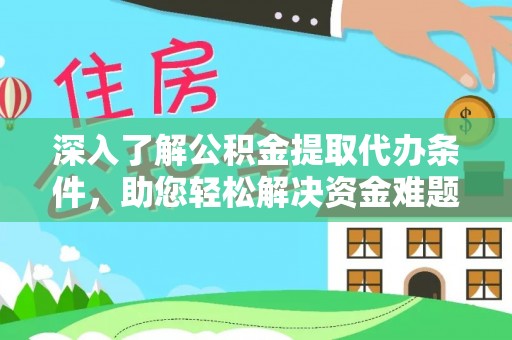 铜仁深入了解公积金提取代办条件，助您轻松解决资金难题