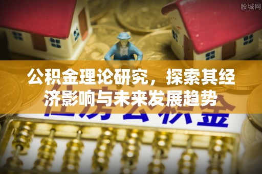 铜仁公积金理论研究，探索其经济影响与未来发展趋势