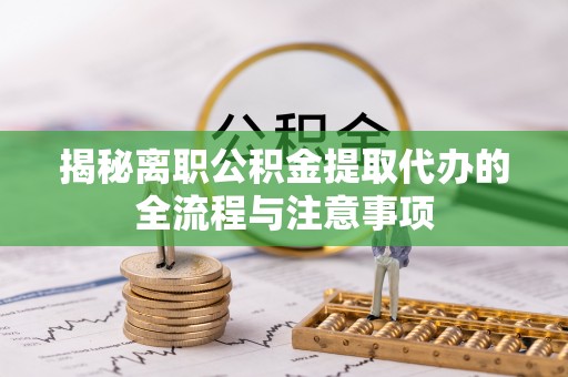 铜仁揭秘离职公积金提取代办的全流程与注意事项