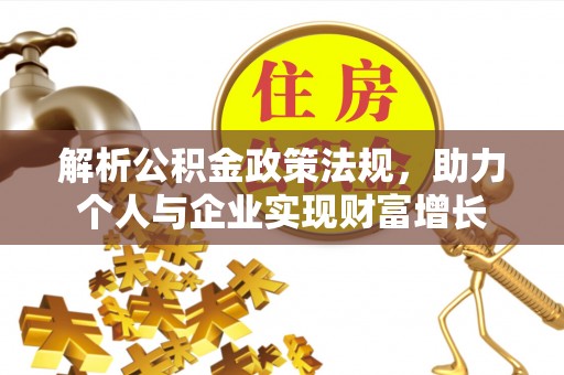 铜仁解析公积金政策法规，助力个人与企业实现财富增长