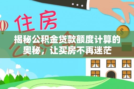 铜仁揭秘公积金贷款额度计算的奥秘，让买房不再迷茫
