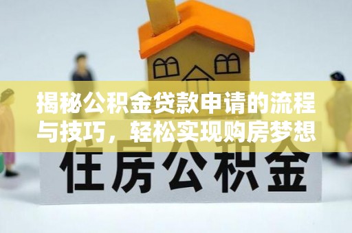 铜仁揭秘公积金贷款申请的流程与技巧，轻松实现购房梦想