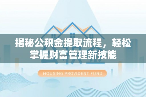 铜仁揭秘公积金提取流程，轻松掌握财富管理新技能