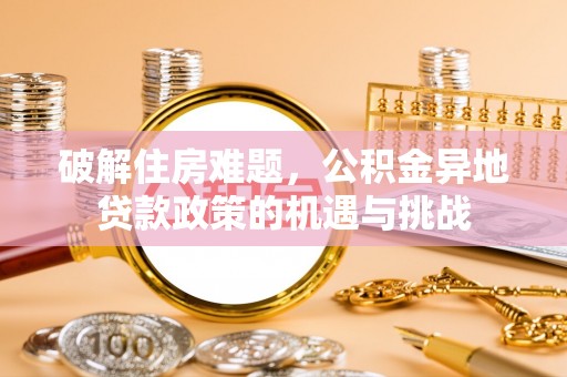 铜仁破解住房难题，公积金异地贷款政策的机遇与挑战