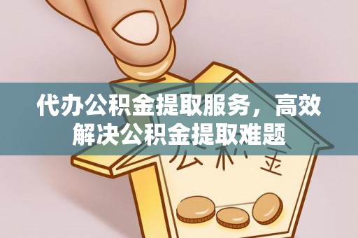 铜仁代办公积金提取服务，高效解决公积金提取难题