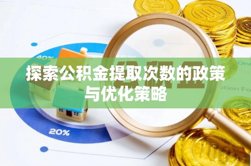 铜仁探索公积金提取次数的政策与优化策略