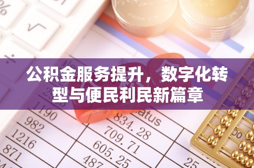 铜仁公积金服务提升，数字化转型与便民利民新篇章