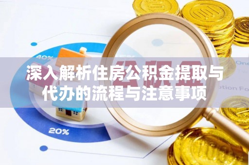 铜仁深入解析住房公积金提取与代办的流程与注意事项