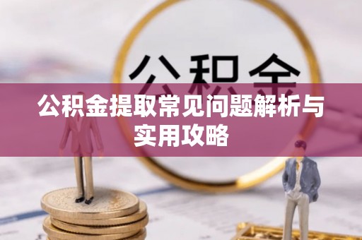 铜仁公积金提取常见问题解析与实用攻略