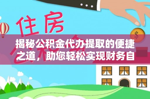 铜仁揭秘公积金代办提取的便捷之道，助您轻松实现财务自由