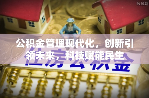 铜仁公积金管理现代化，创新引领未来，科技赋能民生