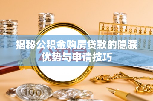 铜仁揭秘公积金购房贷款的隐藏优势与申请技巧