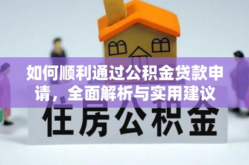 铜仁如何顺利通过公积金贷款申请，全面解析与实用建议