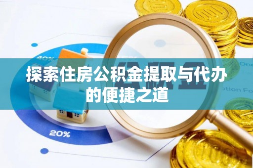 铜仁探索住房公积金提取与代办的便捷之道