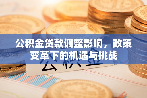铜仁公积金贷款调整影响，政策变革下的机遇与挑战