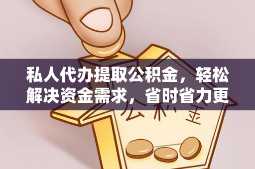 铜仁私人代办提取公积金，轻松解决资金需求，省时省力更高效