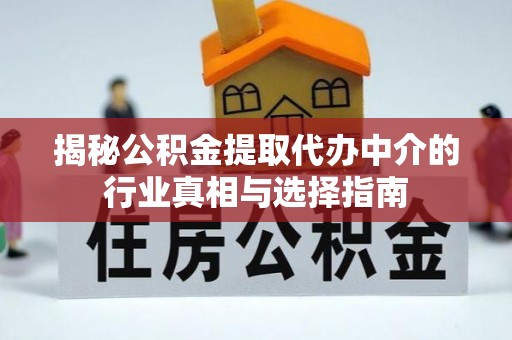 铜仁揭秘公积金提取代办中介的行业真相与选择指南