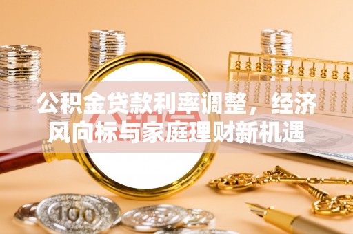 铜仁公积金贷款利率调整，经济风向标与家庭理财新机遇