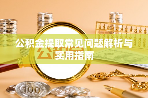 铜仁公积金提取常见问题解析与实用指南
