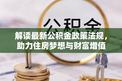 铜仁解读最新公积金政策法规，助力住房梦想与财富增值